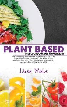 Hardcover Plant Based Diet Cookbook For Woman 2021: 50 Amazing and Mouth-watering recipes to lose weight and prevent diabetes. Lose weight fast with fast and mo Book