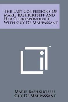 Paperback The Last Confessions of Marie Bashkirtseff and Her Correspondence with Guy de Maupassant Book