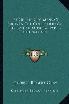 Paperback List Of The Specimens Of Birds In The Collection Of The British Museum, Part 5: Gallinae (1867) Book