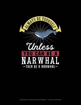 Paperback Always Be Yourself Unless You Can Be A Narwhal Then Be A Narwhal: Hexagonal Graph Paper Notebook - 1/4 Inch Hexagons Book