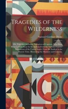 Tragedies of the Wilderness: Or, True and Authentic Narratives of Captives, Who Have Been Carried Away by the Indians From the Various Frontier Set