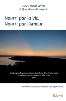 Paperback Nourri par la Vie, Nourri par l'Amour: Un chemin initiatique, libérateur des dépendances [French] Book