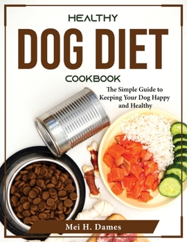 Healthy Dog Diet Cookbook: The Simple Guide to Keeping Your Dog Happy and Healthy