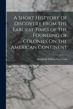 A Short Histyory of Discovery From the Earliest Times of the Founding of Colonies On the American Continent