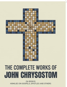 The Complete Works of John Chrysostom (36 Books): Homilies On Gospels, Epistles and others (Grapevine Press)