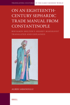 On an Eighteenth-Century Sephardic Trade Manual from Constantinople: Binyamin Shilton's Hoshev Mahshavot Translated and Explained (Translating Cultures in the Early Modern World)