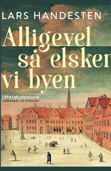 Alligevel s? elsker vi byen. Tolv kapitler af K?benhavns litteraturhistorie
