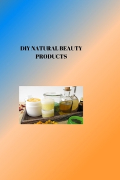 Paperback DIY Natural Beauty Products: RADIANT NATURAL BEAUTY: DIY Projects for Glowing Skin and Healthy Care Book