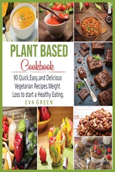 Plant Based CookBook: 90 Quick, Easy, and Delicious Vegetarian Recipes. Weight Loss to start a Healthy Eating.