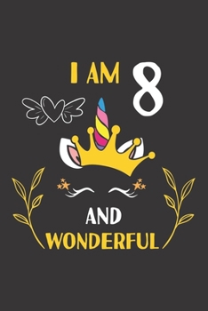 I Am 8 And Wonderful: 8th Unicorn Birthday Gifts For 8 Years Old Girl Boy Journal Lined Notebook 6x9 120 Pages