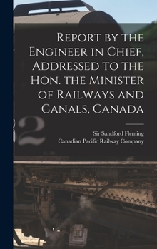 Hardcover Report by the Engineer in Chief, Addressed to the Hon. the Minister of Railways and Canals, Canada [microform] Book