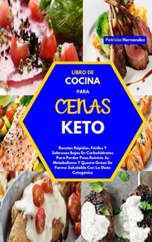 Libro de Cocina Para Cenas Keto(keto Dinners Cookbook): Recetas R�pidas, F�ciles Y Sabrosas Bajas En Carbohidratos Para Perder Peso.Reinicie Su Metabolismo Y Queme Grasa De Forma Saludable Con La Diet