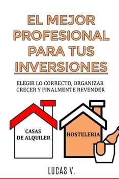 EL MEJOR PROFESIONAL PARA TUS INVERSIONES: Elegir lo correcto, organizar, crecer y finalmente revender CASAS DE ALQUILER Y HOSTELERIA (El Mundo ... Inmobiliarias y)