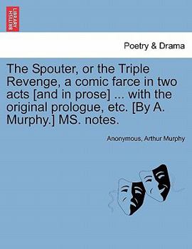 The Spouter, or the Triple Revenge, a comic farce in two acts [and in prose] ... with the original prologue, etc. [By A. Murphy.] MS. notes.