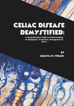 Paperback Celiac Disease Demystified: A Comprehensive Guide to Understanding Its Symptoms, Treatment, Management & More! Book