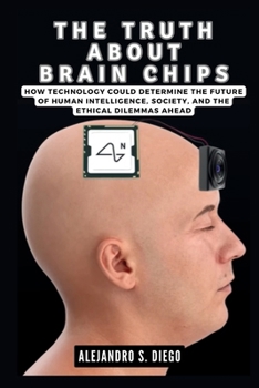 THE TRUTH ABOUT BRAIN CHIPS: How Technology Could Determine the Future of Human Intelligence, Society, and the Ethical Dilemmas Ahead (AI AND TECH UPDATES)