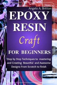 Paperback Epoxy Resin Craft For Beginners: Step by Step Techniques to Mastering and Creating Beautiful and Awesome Designs from Scratch to finish Book