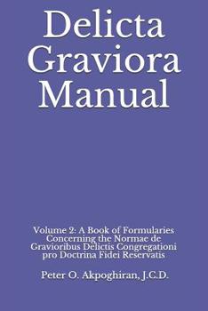 Delicta Graviora Manual: Volume 2: A Book of Formularies Concerning the Normae de Gravioribus Delictis Congregationi pro Doctrina Fidei Reservatis