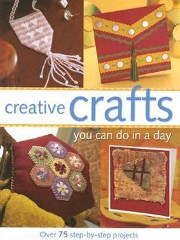 Hardcover Creative Crafts You Can Do in a Day: Over 75 Step-By-Step Projects Book