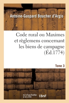 Paperback Code Rural Ou Maximes Et Règlemens Concernant Les Biens de Campagne. Tome 3 [French] Book