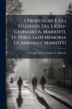 I Professori E Gli Studenti Del Liceo-Ginnasio A. Mariotti, Di Perugia,in Memoria Di Annibale Mariotti: Studi, Storici E Letterari