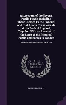 Hardcover An Account of the Several Public Funds, Including Those Created by the Imperial and Irish Loans, Transferrable at the Bank of England; Together With a Book