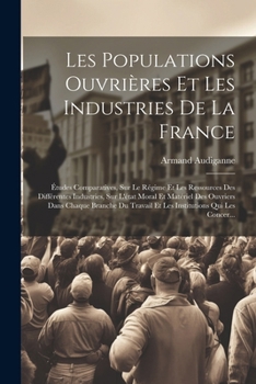 Paperback Les Populations Ouvrières Et Les Industries De La France: Études Comparatives, Sur Le Régime Et Les Ressources Des Différentes Industries, Sur L'état [French] Book