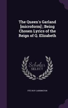 Hardcover The Queen's Garland [microform]; Being Chosen Lyrics of the Reign of Q. Elizabeth Book