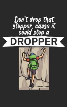 Dont drop that stopper cause it could stop a dropper: Climbing notebook for climber and boulderer with saying. 120 pages lined. Perfect gift.