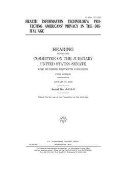 Health information technology  : protecting Americans’ privacy in the digital age : hearing before the Committee on the Judiciary, United States ... Congress, first session, January 27, 2009.