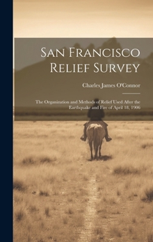 Hardcover San Francisco Relief Survey; the Organization and Methods of Relief Used After the Earthquake and Fire of April 18, 1906 Book