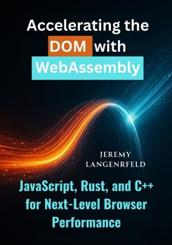 Paperback Accelerating the DOM with WebAssembly: JavaScript, Rust, and C++ for Next-Level Browser Performance Book