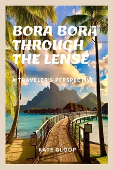 Paperback Bora Bora Through the Lense: A Travelers Perspective Book