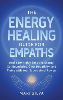 Hardcover The Energy Healing Guide for Empaths: Heal Your Highly Sensitive Energy, Set Boundaries, Clear Negativity, and Thrive with Your Supernatural Powers Book
