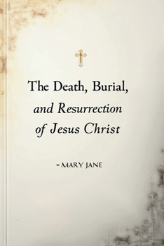 Paperback The Death, Burial And Resurrection Of Jesus Christ: This Is A Short But Detailed Book On The Crucifixion Of Jesus Book