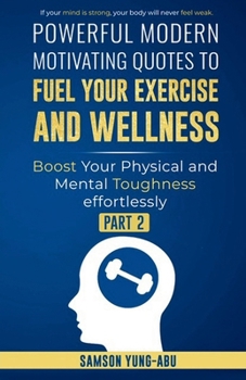 Powerful Modern Motivating Quotes To Fuel Your Exercise and Wellness Part 2: Boost Your Physical and Mental Toughness Effortlessly