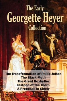 The Georgette Heyer Collection: A Proposal To Cicely, The Transformation of Philip Jettan, The Black Moth, The Great Roxhythe, and Instead of the Thorn