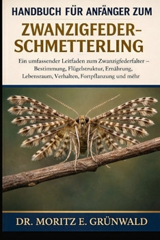 HANDBUCH FÜR ANFÄNGER ZUM ZWANZIGFEDER-SCHMETTERLING: Ein umfassender Leitfaden zum Zwanzigfederfalter – Bestimmung, Flügelstruktur, Ernährung, ... Fortpflanzung und mehr (German Edition)