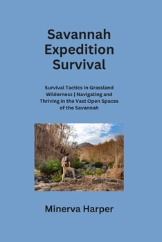 Paperback Savannah Expedition: Survival Tactics in Grassland Wilderness Navigating and Thriving in the Vast Open Spaces of the Savannah Book