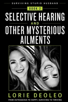 Selective Hearing and Other Mysterious Ailments: Communication Breakdowns, Misplaced Tools, and the Art of Getting Heard (SURVIVING A STUPID HUSBAND ... Extraordinary Life Together 25 books Serie)