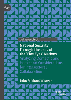Paperback National Security Through the Lens of the 'Five Eyes' Nations: Analyzing Domestic and Homeland Considerations for Intersectoral Collaboration Book