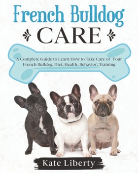 Paperback French Bulldog Care: A Complete Guide to Learn How to Take Care of Your French Bulldog. Health, Behavior, Training Book