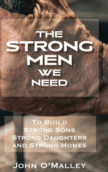 The Strong Men We Need: To Build Strong Sons Strong Daughters and Strong Homes