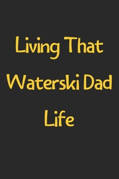 Living That Waterski Dad Life: Lined Journal, 120 Pages, 6 x 9, Funny Waterski Gift Idea, Black Matte Finish (Living That Waterski Dad Life Journal)