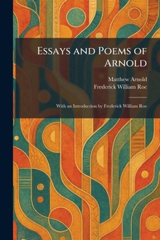 Essays and Poems of Arnold: With an Introduction by Frederick William Roe