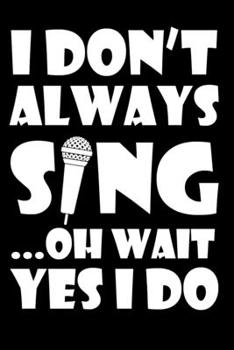 Paperback I Don't Always Sing Oh Wait Yes I Do: Sarcastic Karaoke Singer Journal - 6"x 9" 120 Blank Lined Pages Joke Diary - Funny Sayings Notebook - Great Gift Book