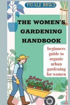 The Women's Gardening Handbook: beginners guide to organic urban gardening for women