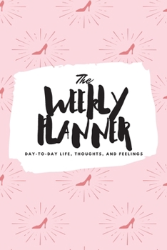 The Weekly Planner: Day-To-Day Life, Thoughts, and Feelings (6x9 Softcover Planner)