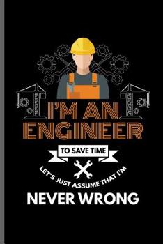 Paperback I'm an Engineer to save time let's just assume that I'm Never wrong: Engineer Engineering notebooks gift (6x9) Dot Grid notebook to write in Book