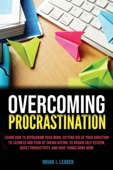 Paperback Overcoming Procrastination: Learn How to Reprogram Your Mind, Getting Rid of Your Addiction to Laziness and Fear of Taking Action, to Regain Self- Book